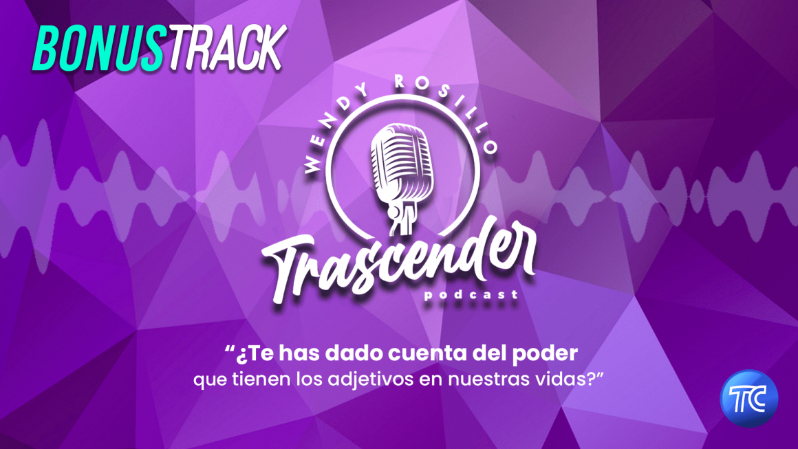 Trascender Bonus Track: ¿Te has dado cuenta el poder que tienen los adjetivos en nuestras vidas?